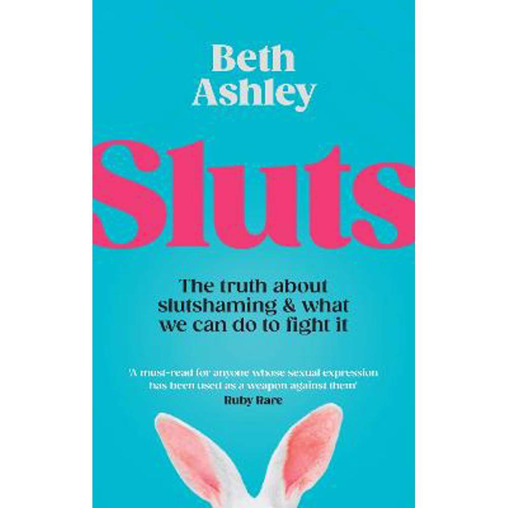 Sluts: The truth about slutshaming and what we can do to fight it (Hardback) - Beth Ashley
